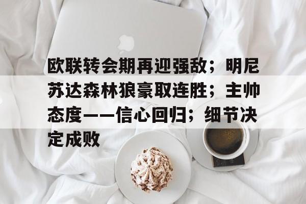 开云体育-包含欧联转会期再迎强敌；明尼苏达森林狼豪取连胜；主帅态度——信心回归；细节决定成败的词条